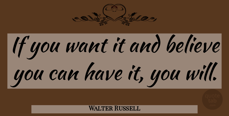 Walter Russell Quote About Believe, Want, Believe You Can: If You Want It And...