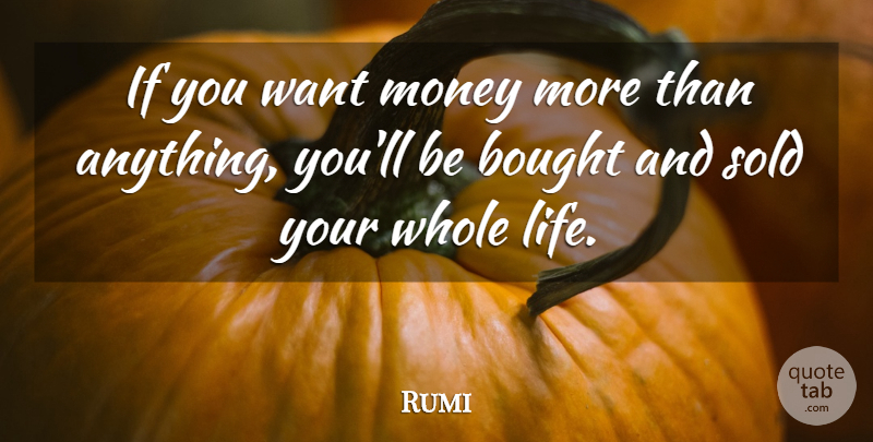 Rumi Quote About Want, Whole Life, Ifs: If You Want Money More...