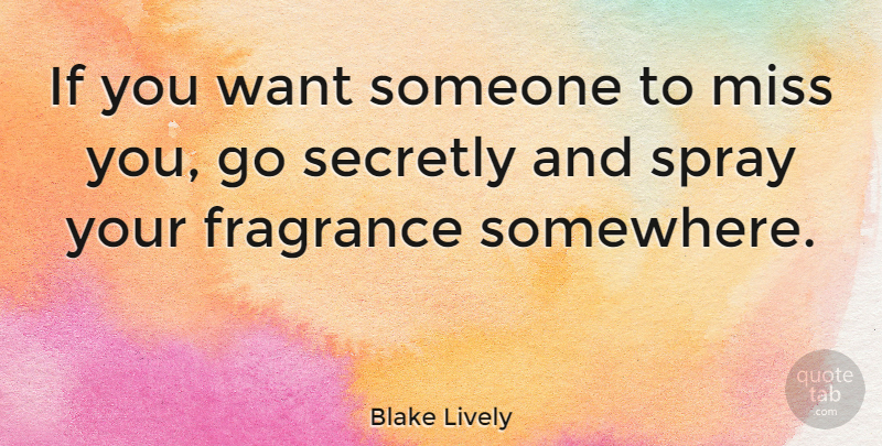 Blake Lively Quote About Secretly, Spray: If You Want Someone To...