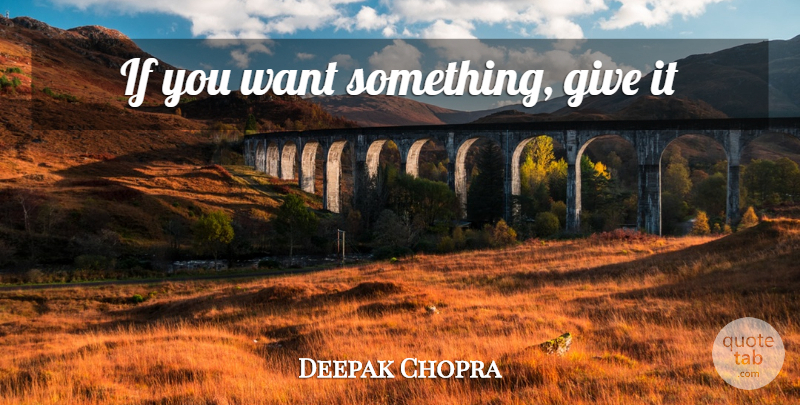 Deepak Chopra Quote About Want Something, Giving, Want: If You Want Something Give...