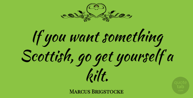 Marcus Brigstocke Quote About Want Something, Kilts, Scottish: If You Want Something Scottish...