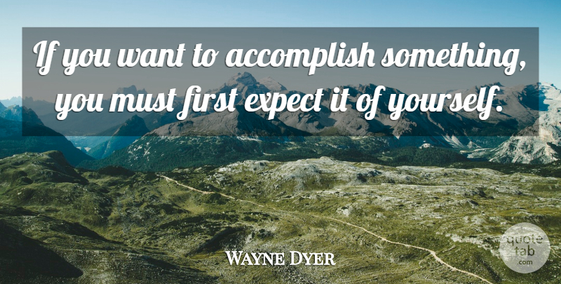 Wayne Dyer Quote About Motivational, Want, Firsts: If You Want To Accomplish...