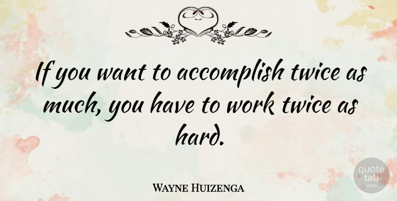 Wayne Huizenga Quote About Work: If You Want To Accomplish...