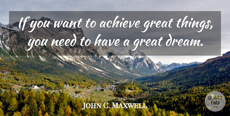 John C. Maxwell Quote About Dream, Want, Needs: If You Want To Achieve...