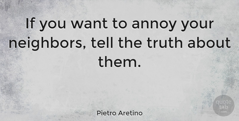 Pietro Aretino Quote About Funny, Truth, Want: If You Want To Annoy...