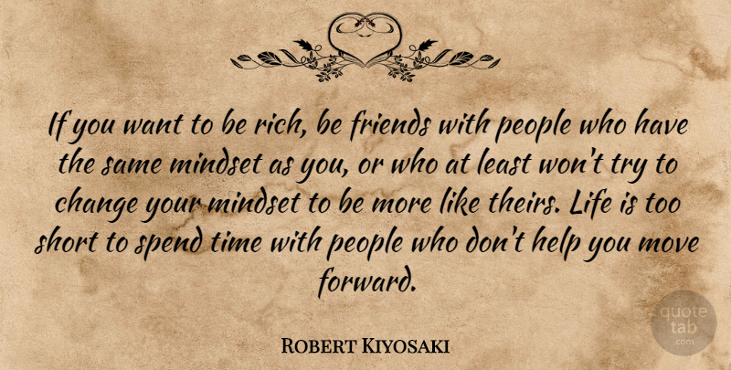 Robert Kiyosaki Quote About Moving, Life Is Too Short, People: If You Want To Be...