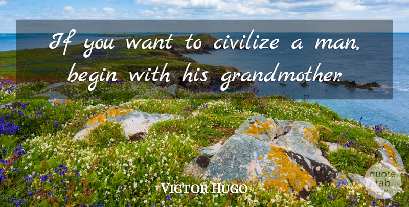 Victor Hugo Quote About Grandmother, Men, Want: If You Want To Civilize...