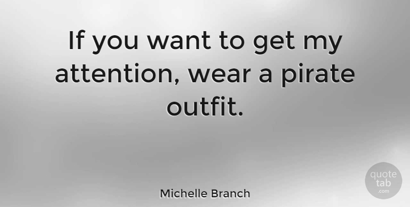 Michelle Branch Quote About Pirate, Attention, Want: If You Want To Get...
