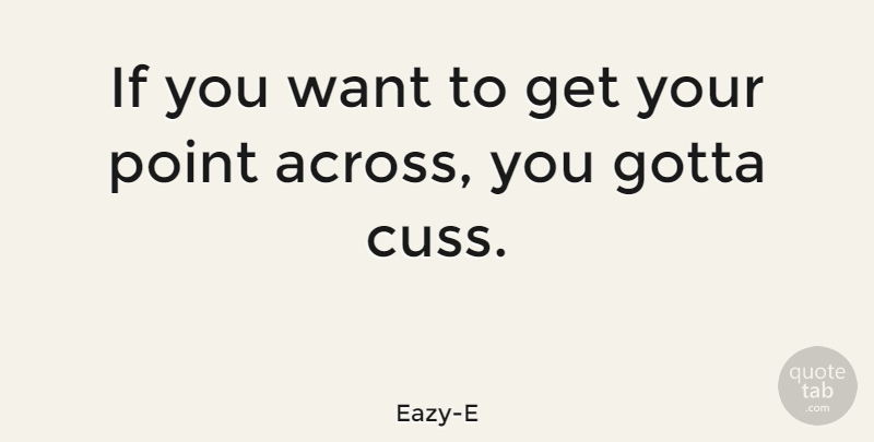 Eazy-E Quote About Want, Ifs: If You Want To Get...