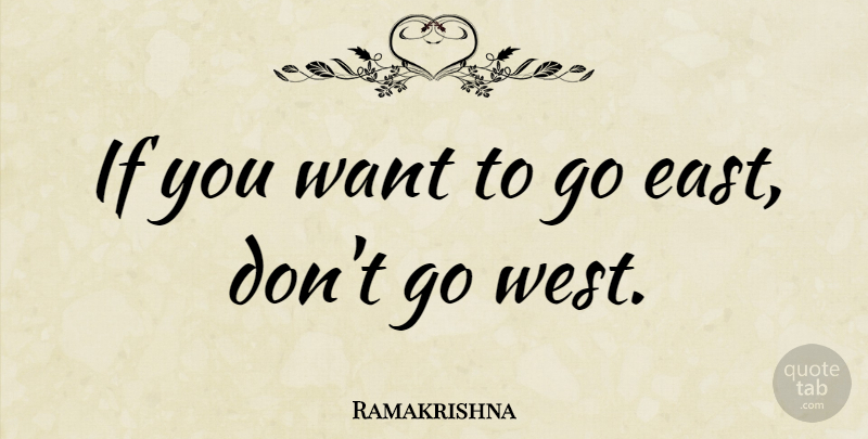 Ramakrishna Quote About West, East, Want: If You Want To Go...