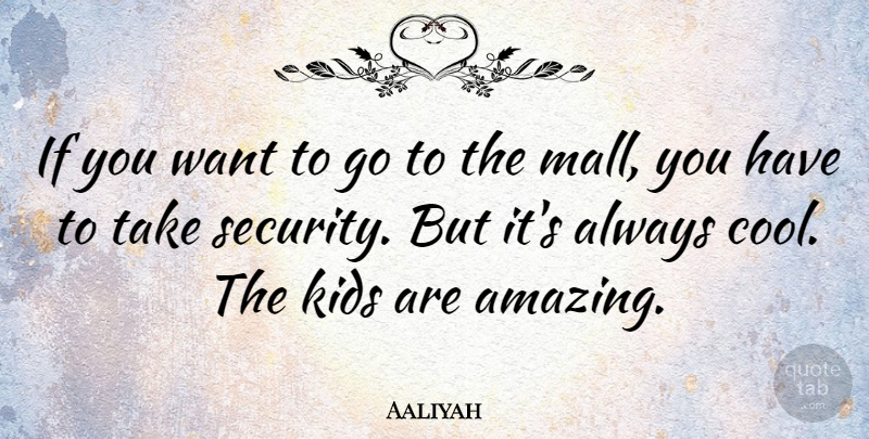 Aaliyah Quote About Kids, Want, Malls: If You Want To Go...