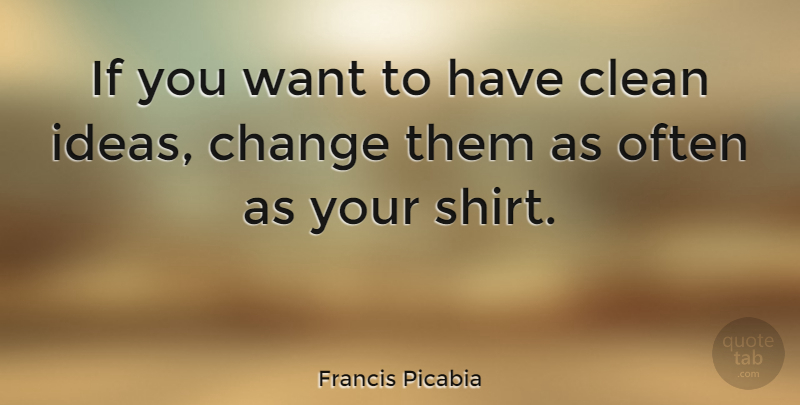 Francis Picabia Quote About Change: If You Want To Have...