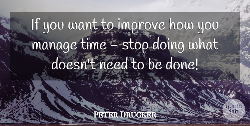 Peter Drucker Quote About Want, Time Management, Needs: If You Want To Improve...
