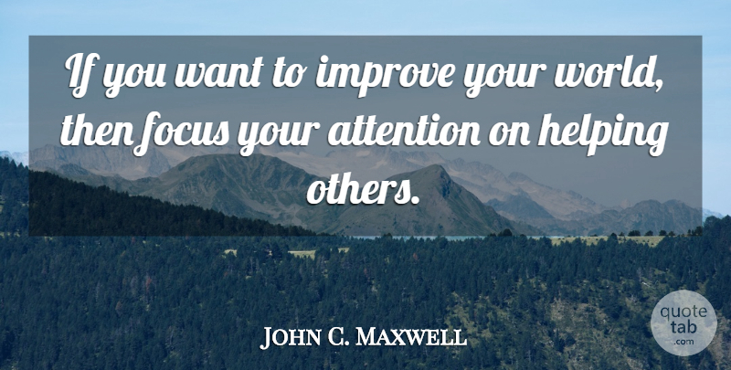 John C. Maxwell Quote About Helping Others, Focus, Attention: If You Want To Improve...