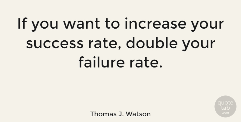 Thomas J. Watson Quote About Inspirational, Giving Up, Failure: If You Want To Increase...