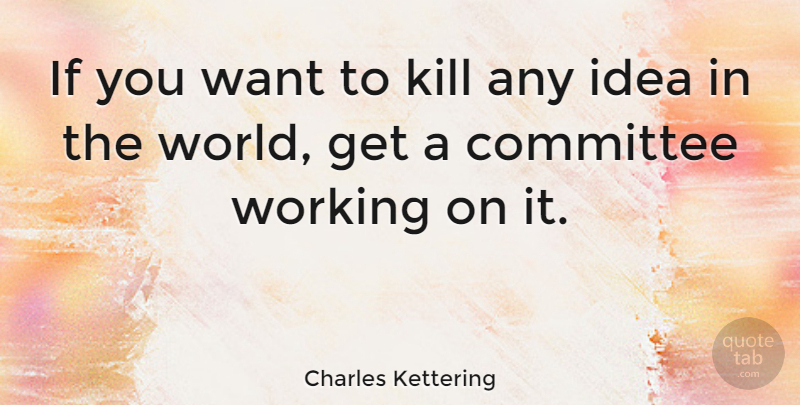 Charles Kettering Quote About Business, Ideas, World: If You Want To Kill...