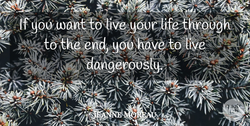Jeanne Moreau Quote About Live Your Life, Want, Ends: If You Want To Live...