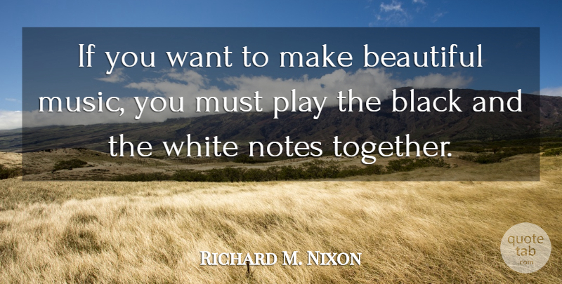 Richard M. Nixon Quote About Music, Beautiful, Equality: If You Want To Make...