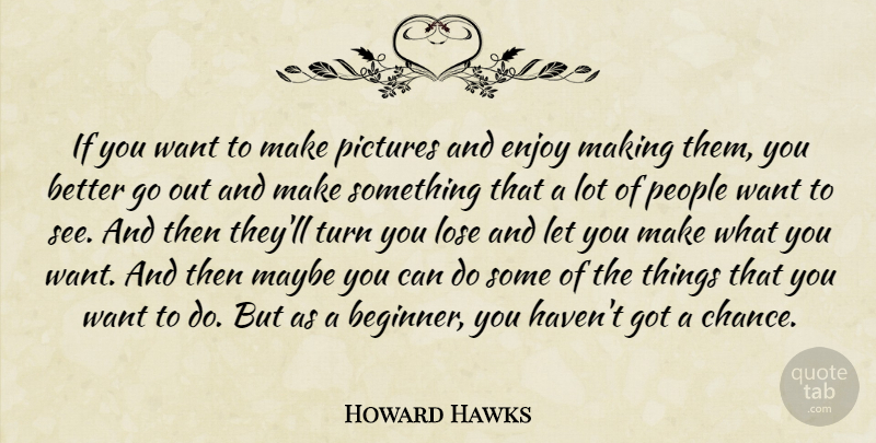 Howard Hawks Quote About Chance, Lose, Maybe, People, Pictures: If You Want To Make...