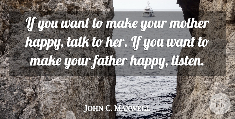 John C. Maxwell Quote About Mother, Father, Want: If You Want To Make...