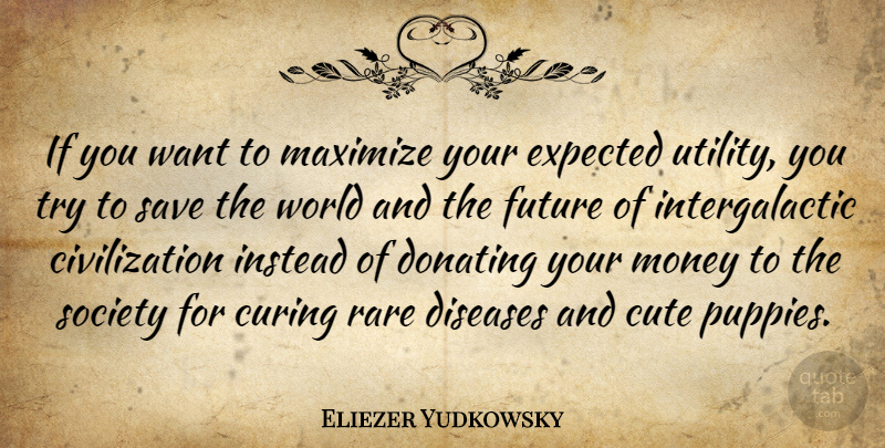 Eliezer Yudkowsky Quote About Cute, Civilization, Trying: If You Want To Maximize...
