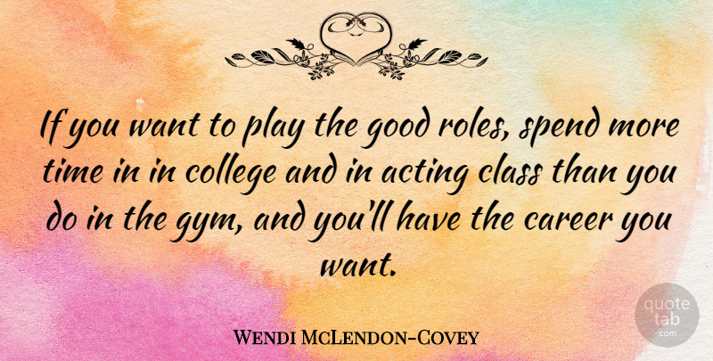 Wendi McLendon-Covey Quote About Acting, Career, Class, Good, Spend: If You Want To Play...