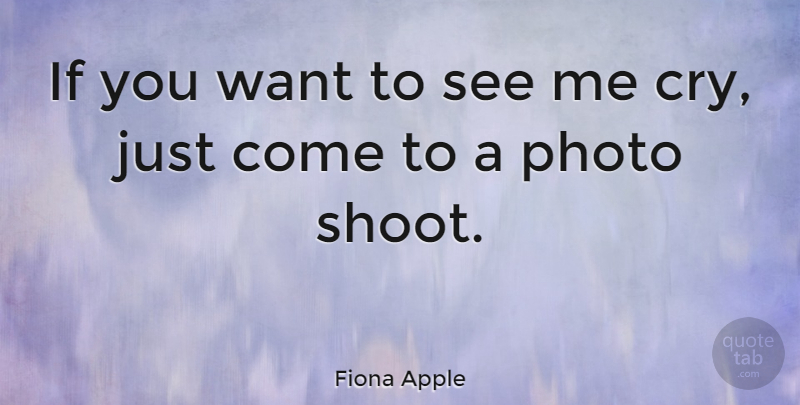 Fiona Apple Quote About Want, Cry, Ifs: If You Want To See...
