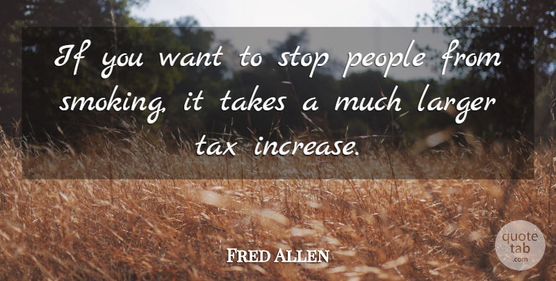 Fred Allen Quote About Larger, People, Stop, Takes, Tax: If You Want To Stop...