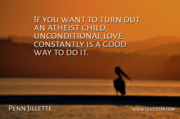 Penn Jillette Quote About Atheist, Children, Unconditional Love: If You Want To Turn...