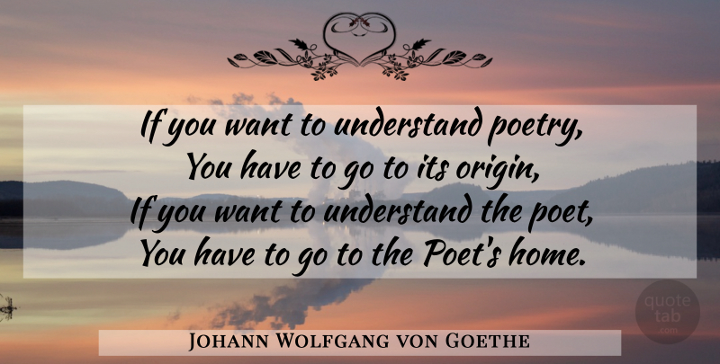 Johann Wolfgang von Goethe Quote About Home, Poetry, Want: If You Want To Understand...