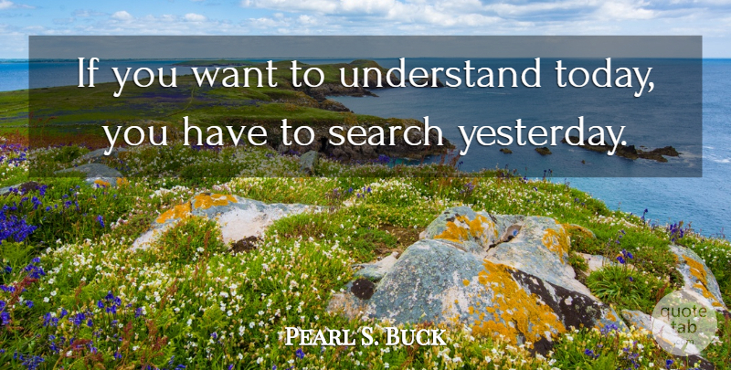 Pearl S. Buck Quote About Science, Technology, Yesterday: If You Want To Understand...