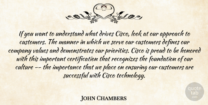 John Chambers Quote About Approach, Company, Culture, Customers, Defines: If You Want To Understand...