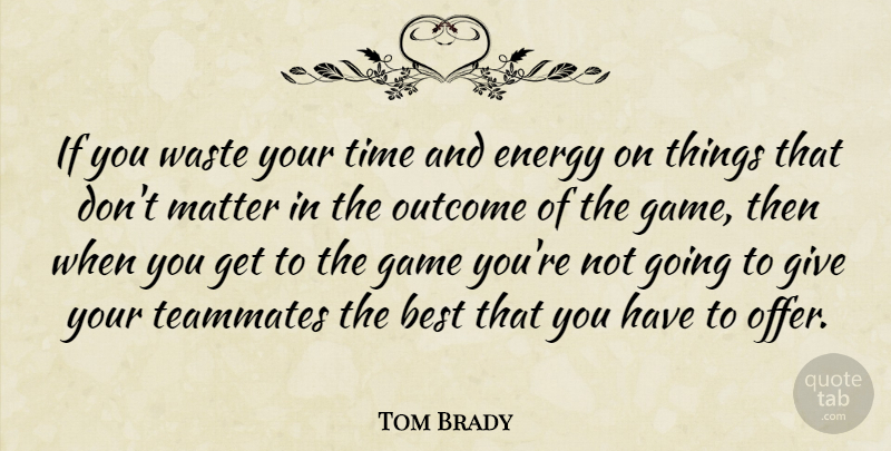 Tom Brady Quote About Games, Giving, Teammate: If You Waste Your Time...