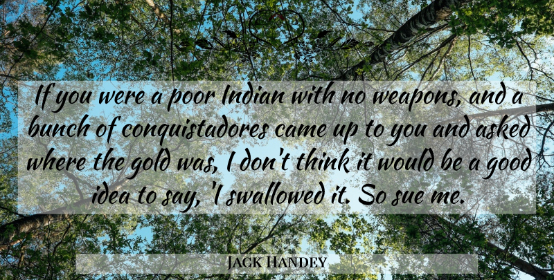 Jack Handey Quote About Asked, Bunch, Came, Funny, Gold: If You Were A Poor...