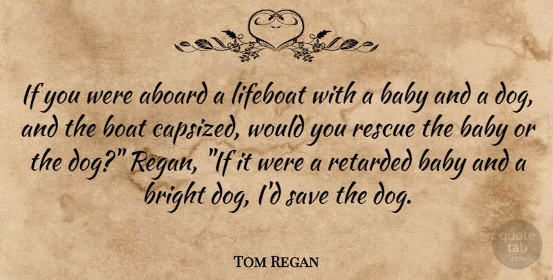 Tom Regan Quote About Baby, Dog, Animal: If You Were Aboard A...