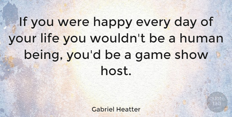Gabriel Heatter Quote About Being Happy, Games, Heathers: If You Were Happy Every...