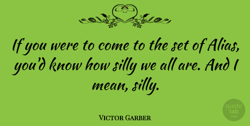 Victor Garber Quote About Silly, Mean, Aliases: If You Were To Come...