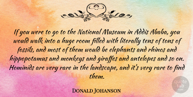 Donald Johanson Quote About Elephants, Filled, Giraffes, Huge, Literally: If You Were To Go...