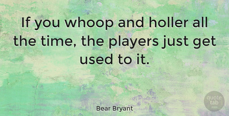 Bear Bryant Quote About Believe, Player, Used: If You Whoop And Holler...