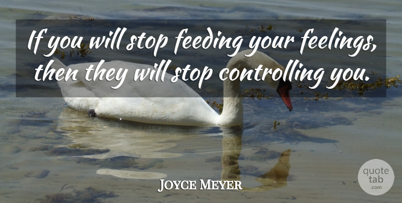 Joyce Meyer Quote About Feelings, Feeding, Ifs: If You Will Stop Feeding...