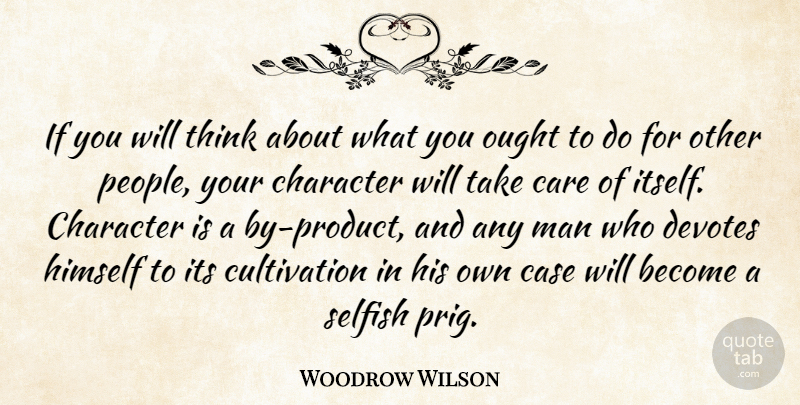 Woodrow Wilson Quote About Selfish, Character, Men: If You Will Think About...