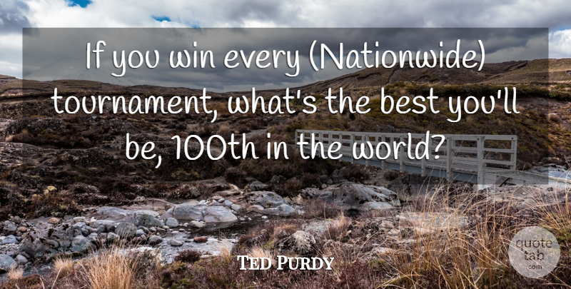 Ted Purdy Quote About Best, Win: If You Win Every Nationwide...