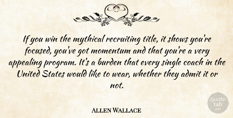 Allen Wallace Quote About Admit, Appealing, Burden, Coach, Momentum: If You Win The Mythical...