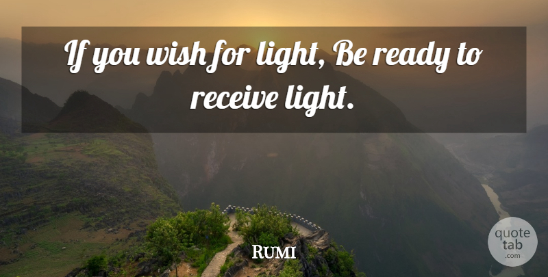 Rumi Quote About Light, Wish, Ready: If You Wish For Light...