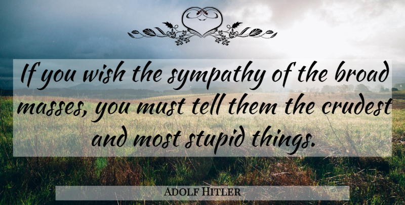 Adolf Hitler Quote About Stupid, Wish, Broads: If You Wish The Sympathy...