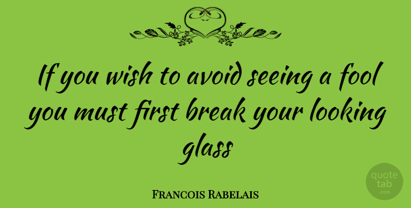 Francois Rabelais Quote About Avoid, Break, Fool, Glass, Looking: If You Wish To Avoid...