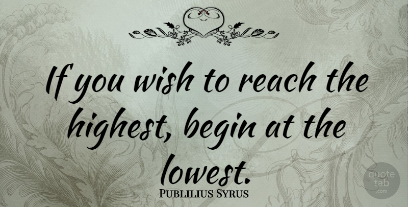 Publilius Syrus Quote About Begin: If You Wish To Reach...