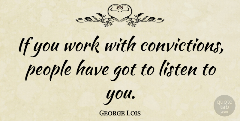 George Lois Quote About People, Work: If You Work With Convictions...