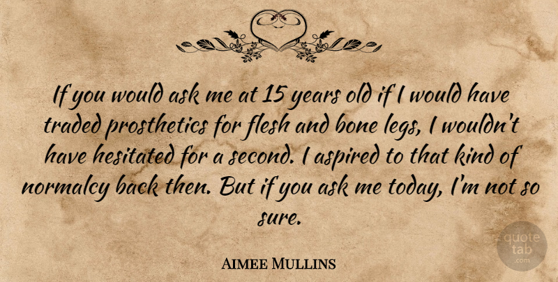 Aimee Mullins Quote About Aspired, Flesh, Normalcy, Traded: If You Would Ask Me...