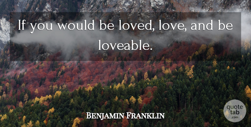 Benjamin Franklin Quote About Love, Inspiring, Inspirational Life: If You Would Be Loved...